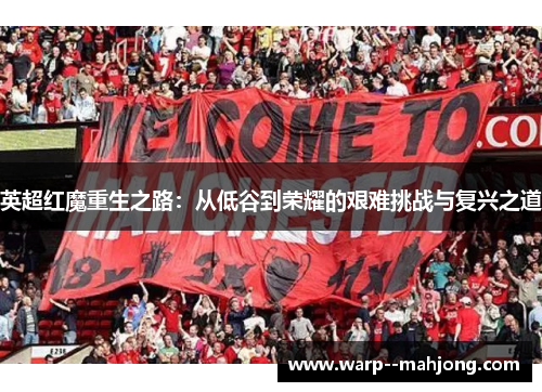 英超红魔重生之路：从低谷到荣耀的艰难挑战与复兴之道