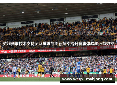 英超赛事技术支持团队建设与创新探索提升赛事体验和运营效率