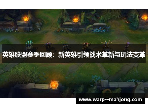 英雄联盟赛季回顾：新英雄引领战术革新与玩法变革