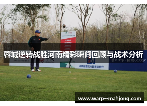 蓉城逆转战胜河南精彩瞬间回顾与战术分析