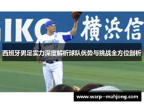 西班牙男足实力深度解析球队优势与挑战全方位剖析