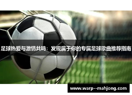 足球热爱与激情共鸣：发现属于你的专属足球歌曲推荐指南