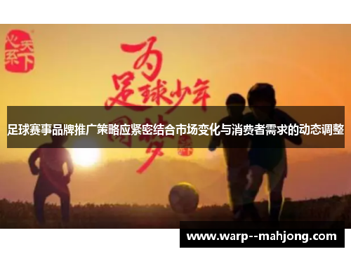 足球赛事品牌推广策略应紧密结合市场变化与消费者需求的动态调整