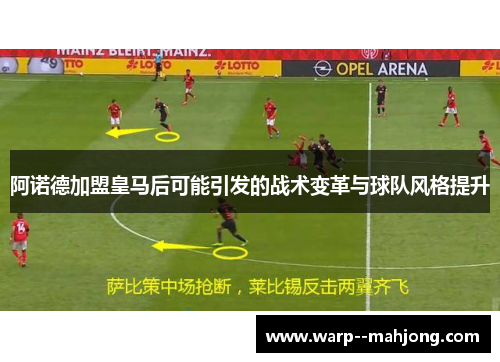 阿诺德加盟皇马后可能引发的战术变革与球队风格提升