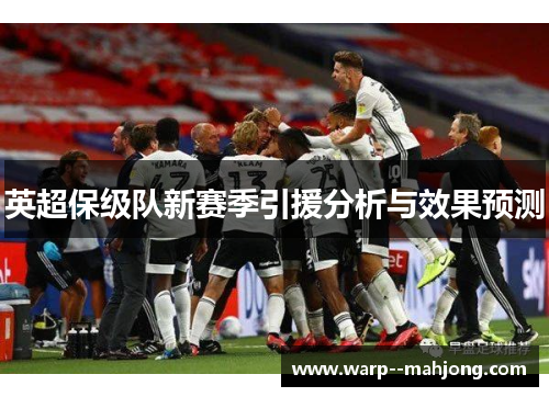 英超保级队新赛季引援分析与效果预测