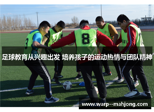 足球教育从兴趣出发 培养孩子的运动热情与团队精神