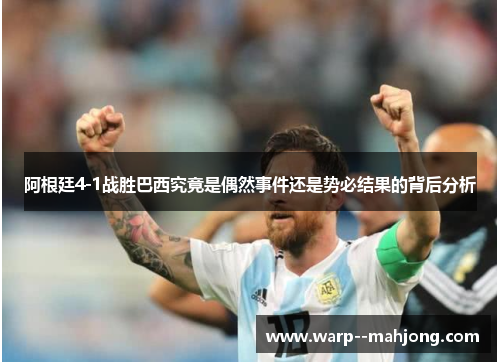 阿根廷4-1战胜巴西究竟是偶然事件还是势必结果的背后分析