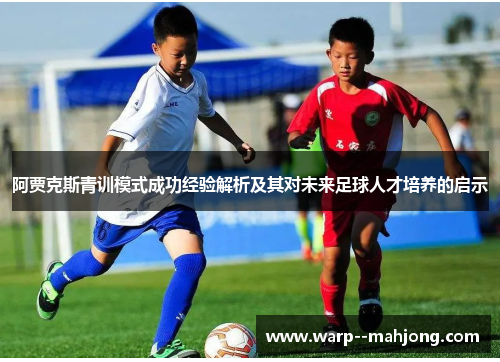 阿贾克斯青训模式成功经验解析及其对未来足球人才培养的启示