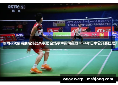 陈雨菲凭借精准后场劈杀夺冠 全场掌声雷动赢得2024年日本公开赛桂冠