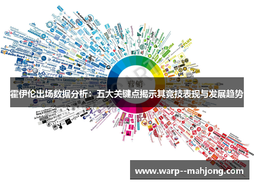 霍伊伦出场数据分析：五大关键点揭示其竞技表现与发展趋势