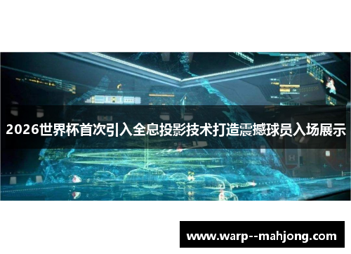 2026世界杯首次引入全息投影技术打造震撼球员入场展示
