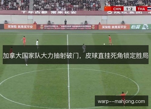 加拿大国家队大力抽射破门，皮球直挂死角锁定胜局