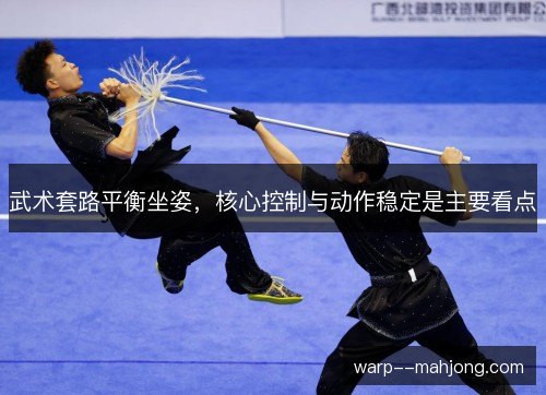 武术套路平衡坐姿,核心控制与动作稳定是主要看点 武术套路平衡坐姿,核心控制与动作稳定是主要看点